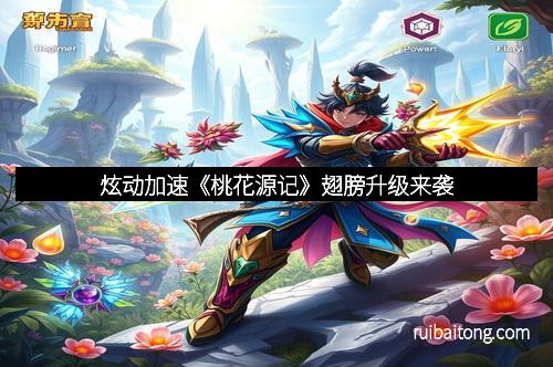 炫动加速《桃花源记》翅膀升级来袭