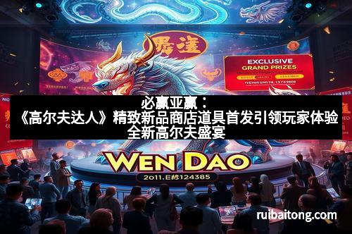 必赢亚赢：《高尔夫达人》精致新品商店道具首发引领玩家体验全新高尔夫盛宴