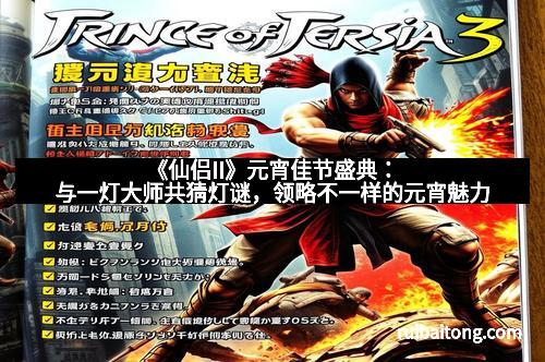 《仙侣II》元宵佳节盛典：与一灯大师共猜灯谜，领略不一样的元宵魅力