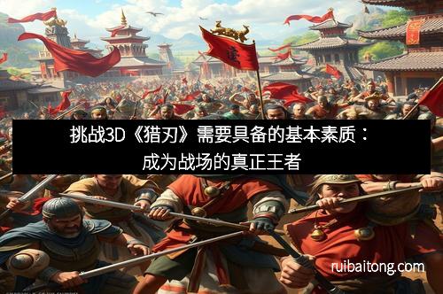 挑战3D《猎刃》需要具备的基本素质：成为战场的真正王者
